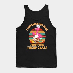 I Just Baked You Some Shut The Fucup Cakes Flamingo T shirt Tank Top